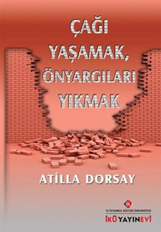 Çağı Yaşamak Önyargıları Yıkmak - Atilla Dorsay - İstanbul Kültür Üniversitesi