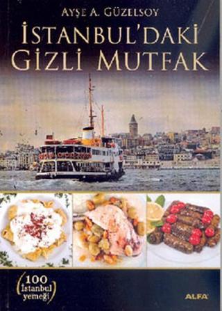 İstanbul'daki Gizli Mutfak - Ayşe A. Güzelsoy - Alfa Yayıncılık