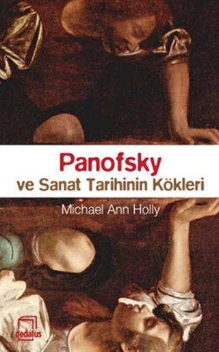 Panofsky ve Sanat Tarihinin Kökleri - Micheal Ann Holly - Dedalus