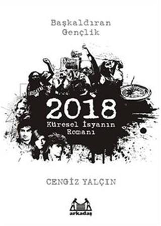 2018 : Küresel İsyanın Romanı - Prof. Dr. Cengiz Yalçın - Arkadaş Yayıncılık