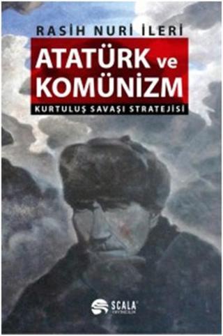 Atatürk ve Komünizm - Kurtuluş Savaşı Stratejisi - Rasih Nuri İleri - Scala Yayıncılık