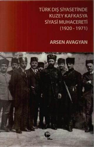Türk Dış Siyasetinde Kuzey Kafkasya Siyasi Muhacereti (1920 - 1971) - Arsen Avagyan - Belge Yayınları