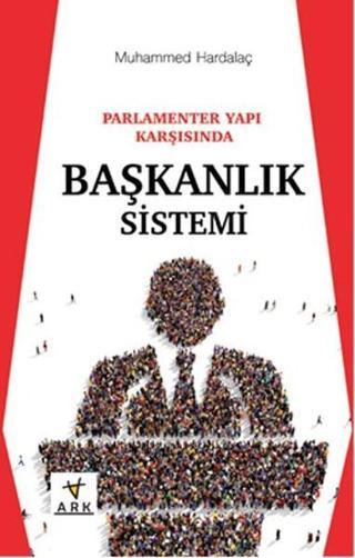 Parlamenter Yapı Karşısında Başkanlık Sistemi - Muhammed Hardalaç - Ark Kitapları