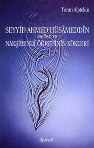 Seyyid Ahmed Hüsameddin Eserleri ve Nakşibendi Öğretinin Kökleri - Turan Alptekin - Demos Yayınları