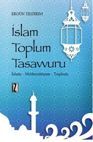 İslam Toplum Tasavvuru - Ergün Yıldırım - İz Yayıncılık