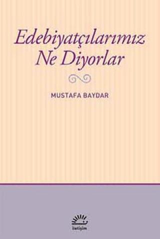 Edebiyatçılarımız Ne Diyorlar - Mustafa Baydar - İletişim Yayınları