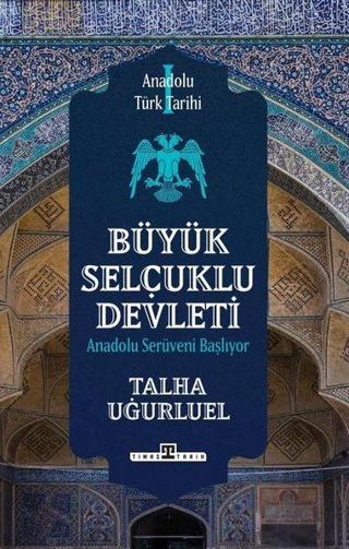 Büyük Selçuklu Devleti - Anadolu Serüveni Başlıyor - Anadolu Türk Tarihi 1 Talha Uğurluel Timaş Yayınları