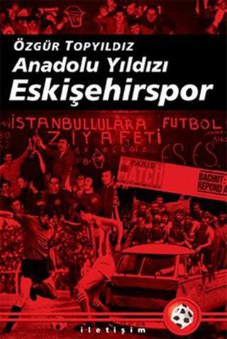 Anadolu Yıldızı Eskişehirspor - Özgür Topyıldız - İletişim Yayınları