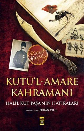 Kutü'l-Amare Kahramanı - Halil Kut Paşa'nın Hatıraları Halil Kut Timaş Yayınları