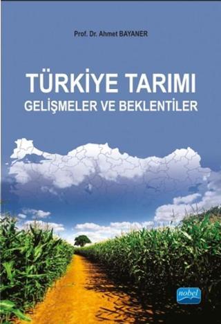 Türkiye Tarımı - Gelişmeler ve Beklentiler - Ahmet Bayaner - Nobel Akademik Yayıncılık