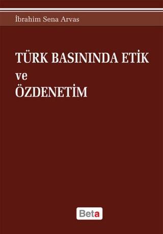 Türk Basınında Etik ve Özdenetim - İbrahim Sena Arvas - Beta Yayınları