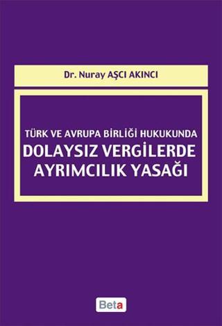 Türk ve Avrupa Birliği Hukukunda Dolaysız Vergilerde Ayrımcılık Yasağı - Nuray Aşçı Akıncı - Beta Yayınları