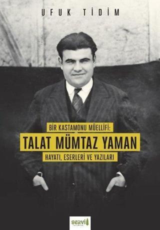 Bir Kastamonu Müellifi: Talat Mümtaz Yaman - Hayatı Eserleri ve Yazıları - Ufuk Tidim - Servi Yayınları