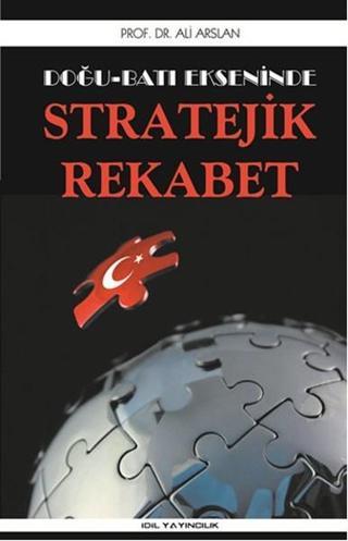 Doğu Batı Ekseninde Stratejik Rekabet - Ali Arslan - İdil Yayınları