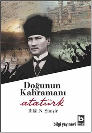 Doğunun Kahramanı Atatürk - Bilâl N. Şimşir - Bilgi Yayınevi