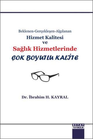 Hizmet Kalitesi ve Sağlık Hizmetlerinde Çok Boyutlu Kalite - İbrahim H. Kayral - Detay Yayıncılık