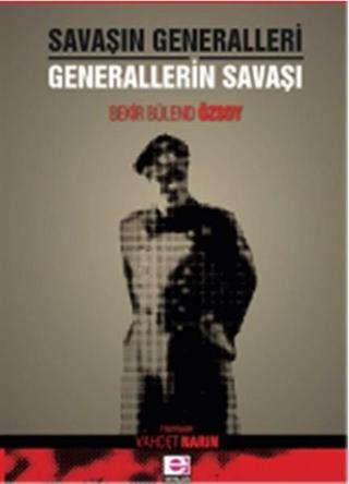 Savaşın Generalleri Generallerin Savaşı - Bekir Bülend Özsoy - E Yayınları