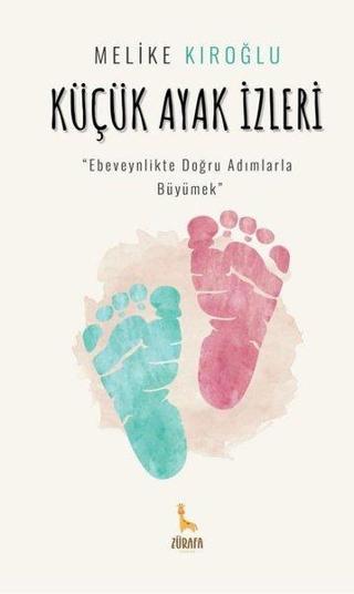Küçük Ayak İzleri - Ebeveynlikte Doğru Adımlarla Büyümek - Melike Kıroğlu - Zürafa Yayınları