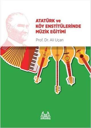 Atatürk ve Köy Enstitülerinde Müzik Eğitimi - Ali Uçan - Arkadaş Yayıncılık