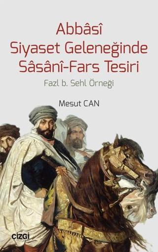 Abbasi Siyaset Geleneğinde Sasani-Fars Tesiri - Mesut Can - Çizgi Kitabevi