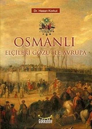 Osmanlı Elçileri Gözü ile Avrupa - Hasan Korkut - Gökkubbe