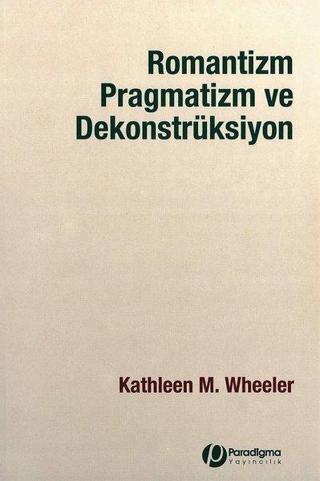 Romantizm Pragmatizm ve Dekonstrüksiyon - Kathleen M. Wheeler - Paradigma Yayınları