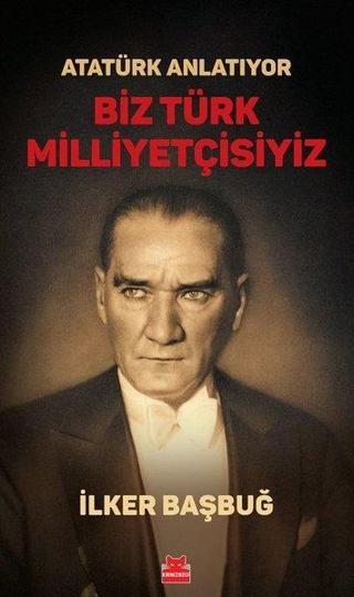 Atatürk Anlatıyor - Biz Türk Milliyetçisiyiz - İlker Başbuğ - Kırmızı Kedi Yayınevi