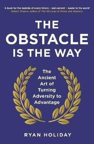 The Obstacle is the Way: The Ancient Art of Turning Adversity to Advantage - Ryan Holiday - Profile Books