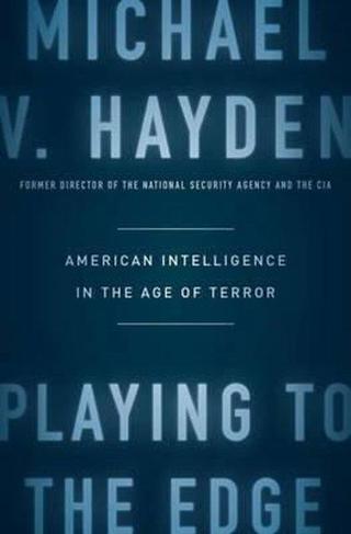 Playing to the Edge: American Intelligence in the Age of Terror - Michael V. Hayden - penguin press