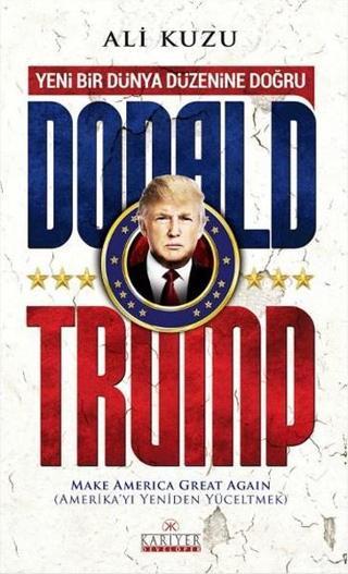 Donald Trump - Yeni Bir Dünya Düzenine Doğru - Ali Kuzu - Kariyer Yayınları
