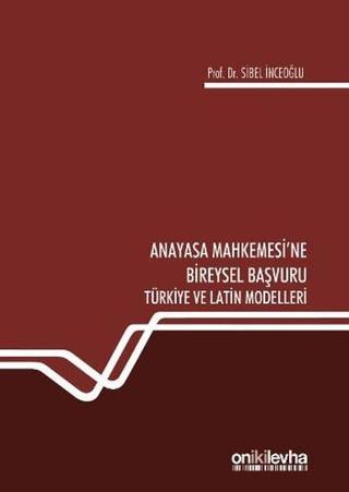 Anayasa Mahkemesi'ne Bireysel Başvuru Türkiye ve Latin Modelleri - Sibel İnceoğlu - On İki Levha Yayıncılık