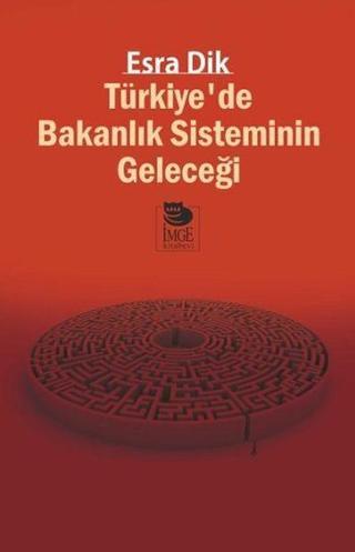 Türkiyede Bakanlık Sisteminin Geleceği  - Esra Dik - İmge Kitabevi