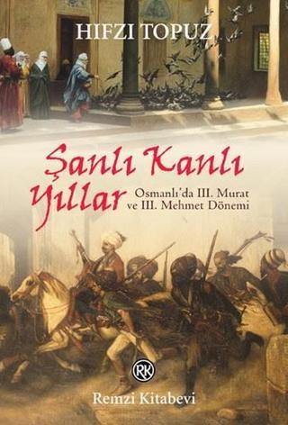 Şanlı Kanlı Yıllar-Osmanlı'da 3. Murat ve 3. Mehmet Dönemi - Hıfzı Topuz - Remzi Kitabevi