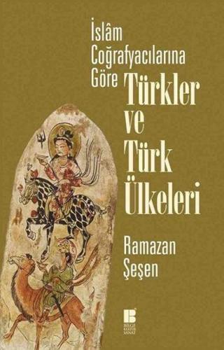 İslam Coğrafyacılarına Göre Türkler ve Türk Ülkeleri - Ramazan Şeşen - Bilge Kültür Sanat