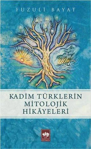 Kadim Türklerin Mitolojik Hikayeleri - Fuzuli Bayat - Ötüken Neşriyat