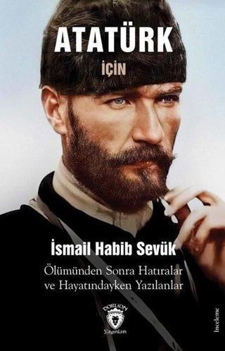 Atatürk İçin Ölümünden Sonra Hatıralar ve Hayatındayken Yazılanlar - İsmail Habib Sevük - Dorlion Yayınevi