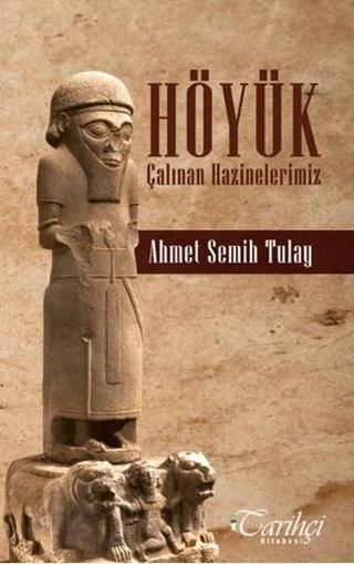 Höyük-Çalınan Hazinelerimiz - Ahmet Semih Tulay - Tarihçi Kitabevi