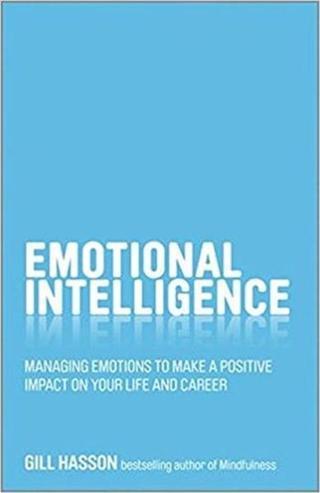 Emotional Intelligence: Managing emotions to make a positive impact on your life and career - Gill Hasson - Capstone