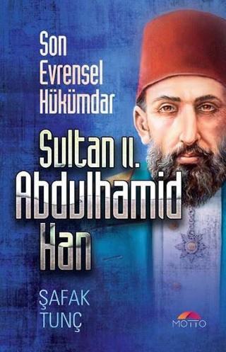 Son Evrensel Hükümdar Sultan 2. Abdulhamid Han - Şafak Tunç - Motto Yayınları