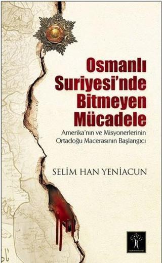Osmanlı Suriyesi'nde Bitmeyen Mücadele - Selim Han Yeniacun - İlgi Kültür Sanat Yayınları