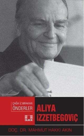 Aliya  İzzetbegoviç-Çağa İz Bırakan Önderler - Mahmut Hakkı Akın - İlke Yayıncılık