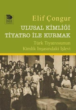 Ulusal Kimliği Tiyatro ile Kurmak - Elif Çongur - İmge Kitabevi