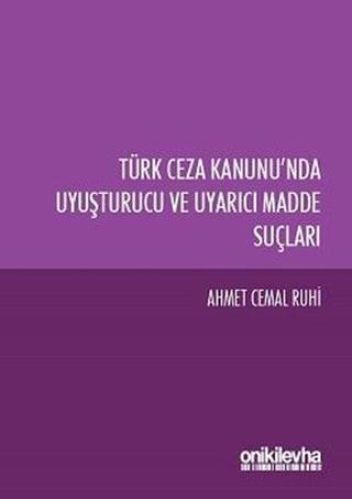 Türk Ceza Kanunu'nda Uyuşturucu ve Uyarıcı Madde Suçları - Ahmet Cemal Ruhi - On İki Levha Yayıncılık