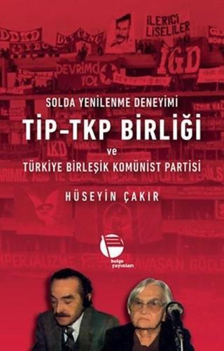 Solda Yenilenme Deneyimi TİP-TKP Birliği ve Türkiye Birleşik Komünist Partisi - Hüseyin Çakır - Belge Yayınları