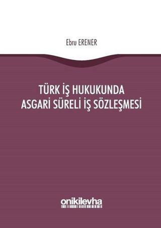 Türk İş Hukukunda Asgari Süreli İş Sözleşmesi - Ebru Erener - On İki Levha Yayıncılık