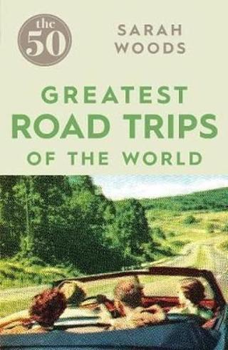 The 50 Greatest Road Trips - Sarah Woods - Icon Books
