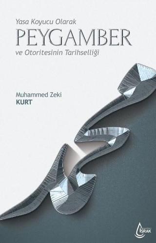 Yasa Koyucu Olarak Peygamber ve Otoritesinin Tarihselliği - Muhammed Zeki Kurt - İşrak Yayınları