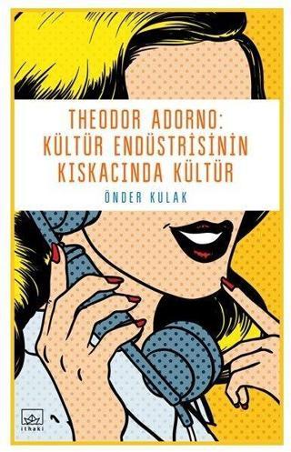 Theodor Adorno-Kültür Endüstrisinin Kıskacında Kültür - Önder Kulak - İthaki Yayınları