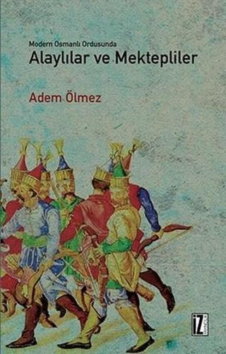 Modern Osmanlı Ordusunda Alaylılar Ve Mektepliler - Adem Ölmez - İz Yayıncılık