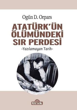 Atatürkün Ölümündeki Sır Perdesi - Ogün D. Orpars - Ulak Yayıncılık